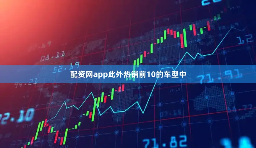 配资网app此外热销前10的车型中