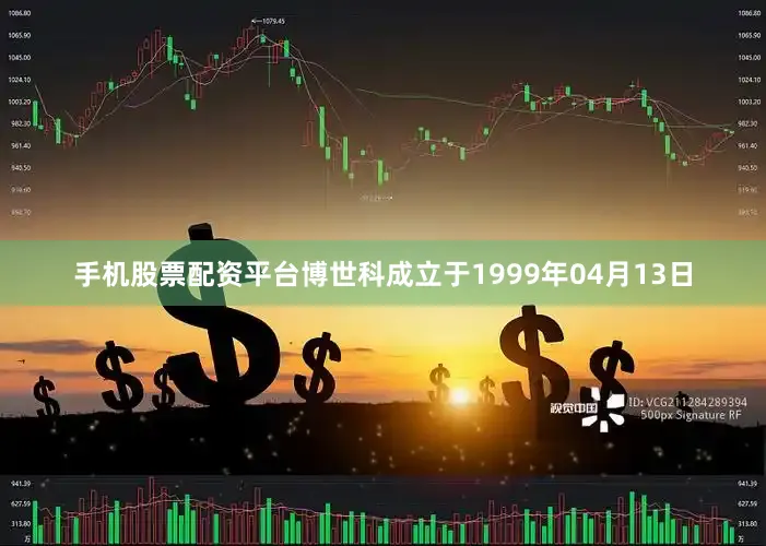 手机股票配资平台博世科成立于1999年04月13日