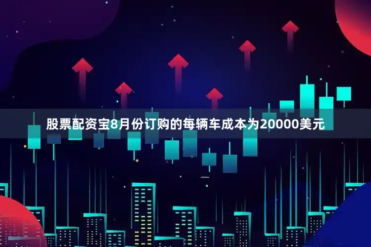 股票配资宝8月份订购的每辆车成本为20000美元