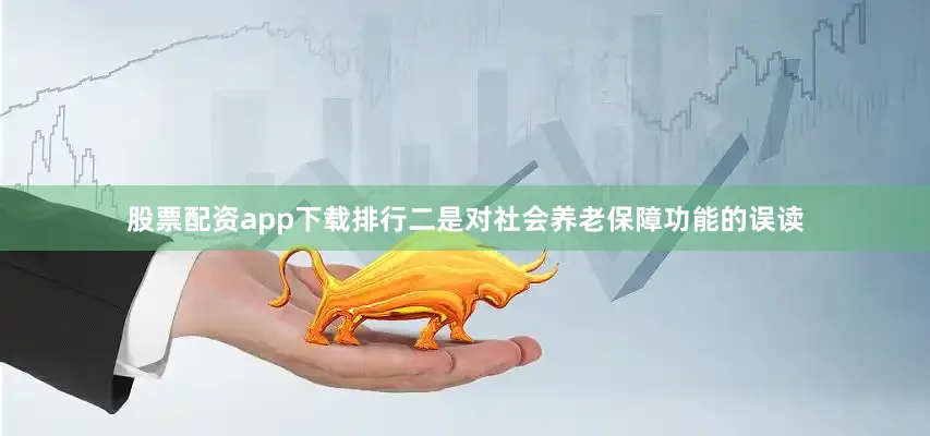股票配资app下载排行二是对社会养老保障功能的误读