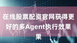 在线股票配资官网获得更好的多Agent执行效果