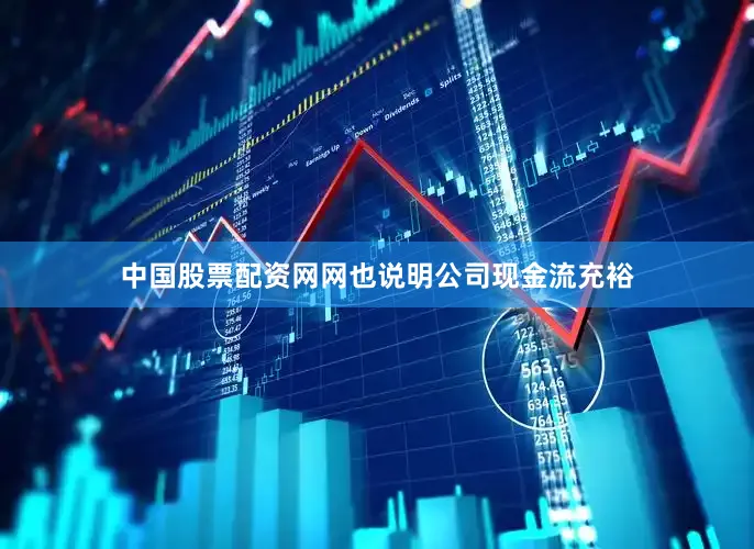 中国股票配资网网也说明公司现金流充裕