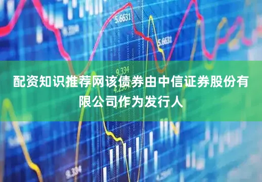 配资知识推荐网该债券由中信证券股份有限公司作为发行人