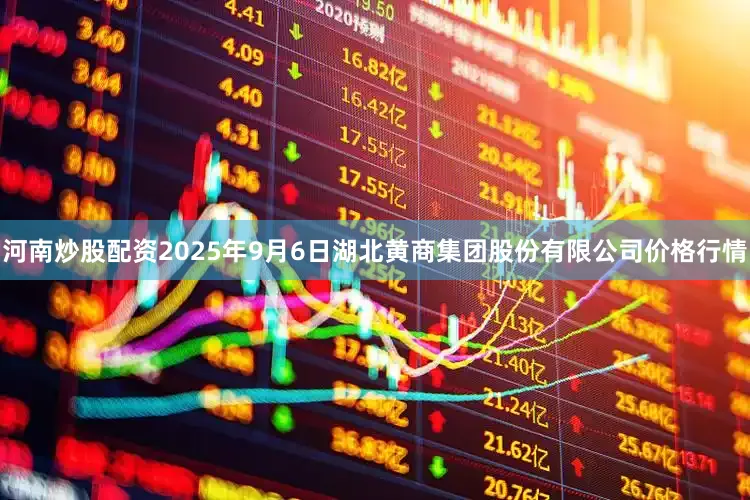 河南炒股配资2025年9月6日湖北黄商集团股份有限公司价格行情