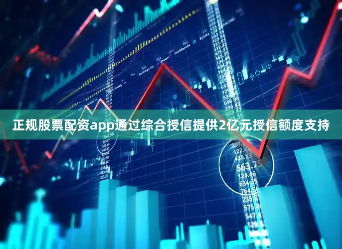 正规股票配资app通过综合授信提供2亿元授信额度支持