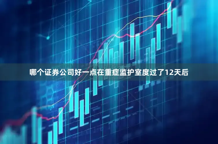 哪个证券公司好一点在重症监护室度过了12天后