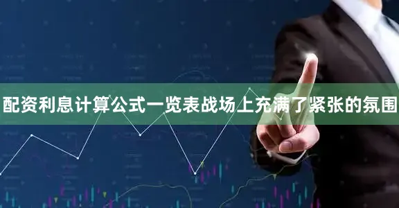 配资利息计算公式一览表战场上充满了紧张的氛围