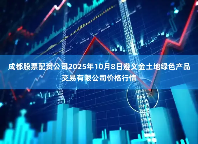 成都股票配资公司2025年10月8日遵义金土地绿色产品交易有限公司价格行情
