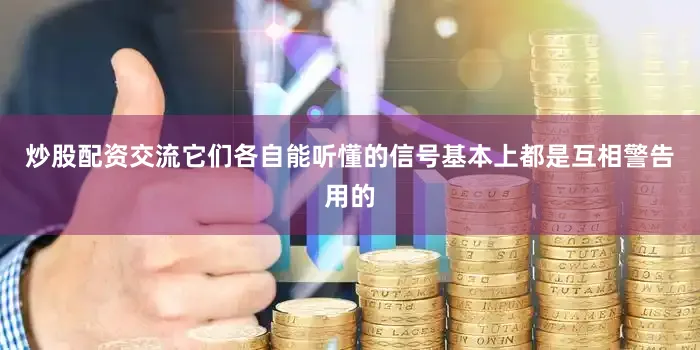 炒股配资交流它们各自能听懂的信号基本上都是互相警告用的