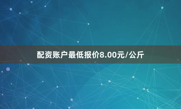 配资账户最低报价8.00元/公斤